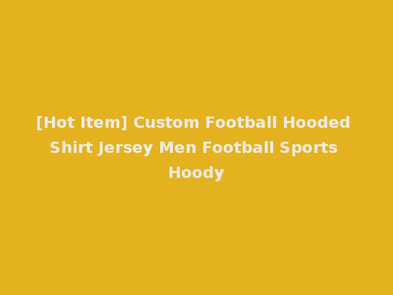 [Hot Item] Custom Football Hooded Shirt Jersey Men Football Sports Hoody