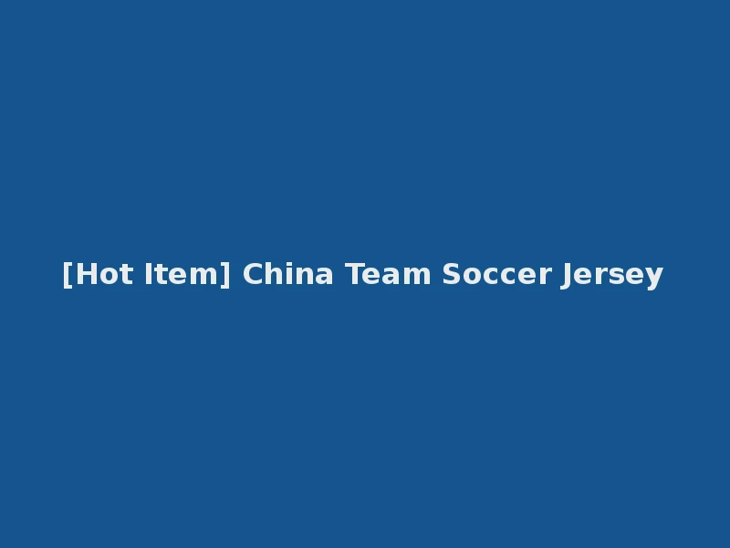 [Hot Item] China Team Soccer Jersey