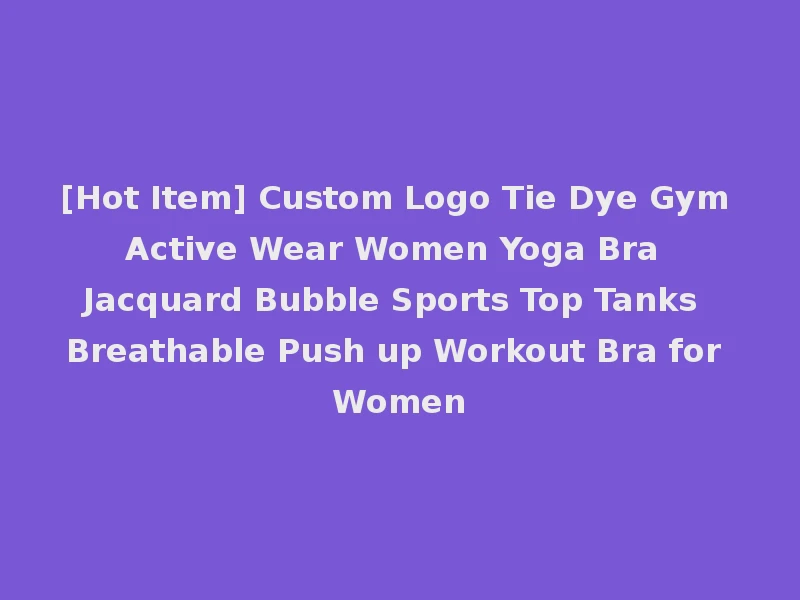 [Hot Item] Custom Logo Tie Dye Gym Active Wear Women Yoga Bra Jacquard Bubble Sports Top Tanks Breathable Push up Workout Bra for Women