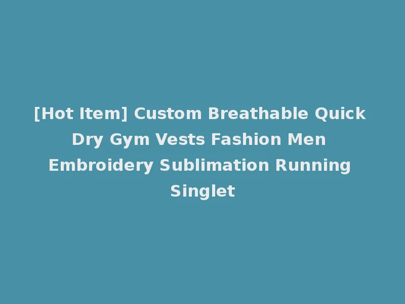 [Hot Item] Custom Breathable Quick Dry Gym Vests Fashion Men Embroidery Sublimation Running Singlet