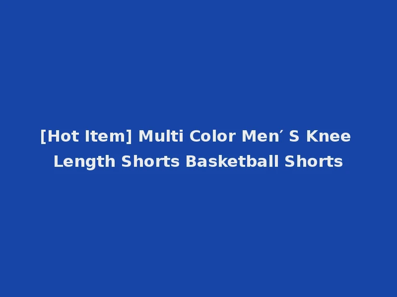 [Hot Item] Multi Color Men′ S Knee Length Shorts Basketball Shorts