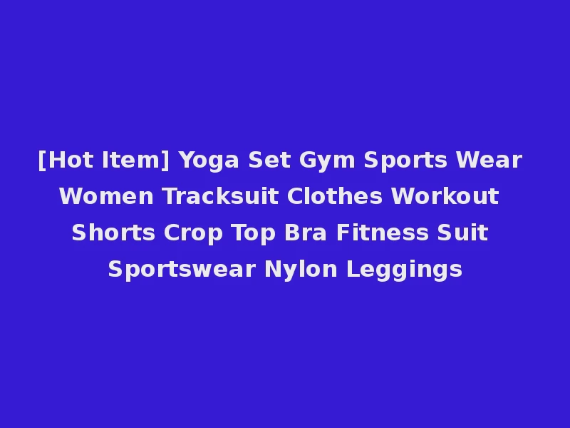 [Hot Item] Yoga Set Gym Sports Wear Women Tracksuit Clothes Workout Shorts Crop Top Bra Fitness Suit Sportswear Nylon Leggings