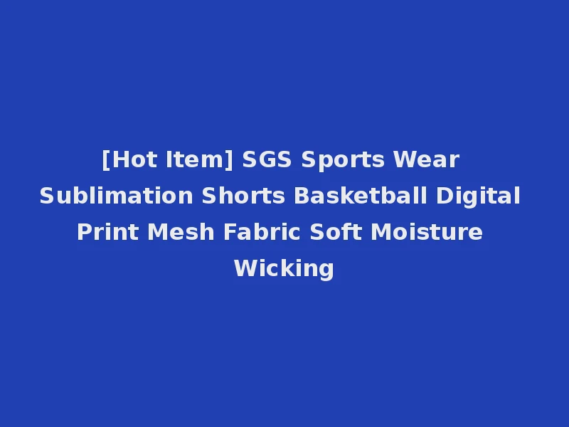 [Hot Item] SGS Sports Wear Sublimation Shorts Basketball Digital Print Mesh Fabric Soft Moisture Wicking