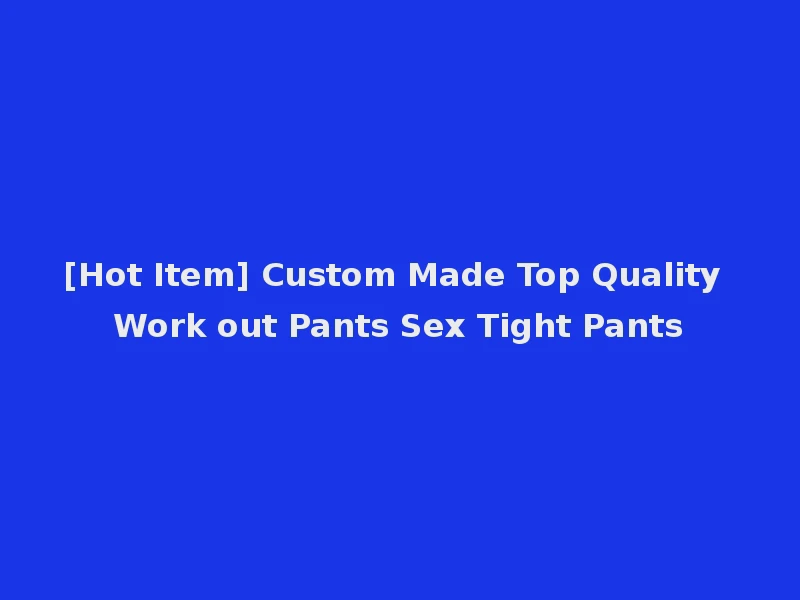 [Hot Item] Custom Made Top Quality Work out Pants Sex Tight Pants