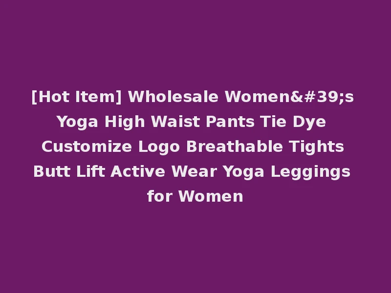 [Hot Item] Wholesale Women's Yoga High Waist Pants Tie Dye Customize Logo Breathable Tights Butt Lift Active Wear Yoga Leggings for Women