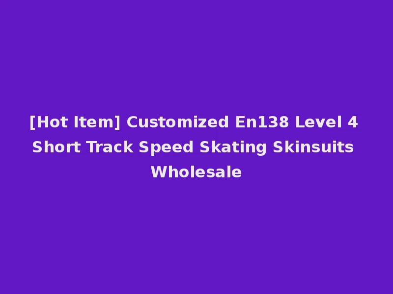 [Hot Item] Customized En138 Level 4 Short Track Speed Skating Skinsuits Wholesale