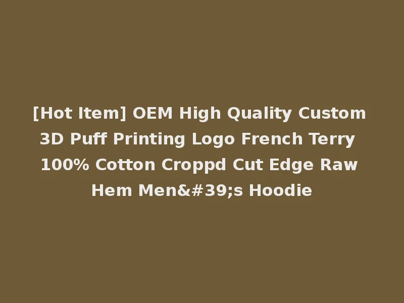 [Hot Item] OEM High Quality Custom 3D Puff Printing Logo French Terry 100% Cotton Croppd Cut Edge Raw Hem Men's Hoodie