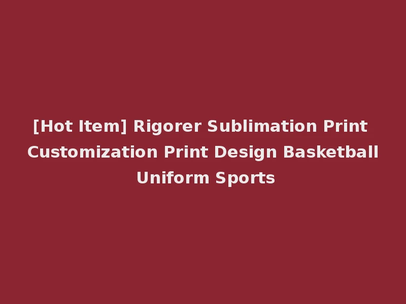 [Hot Item] Rigorer Sublimation Print Customization Print Design Basketball Uniform Sports