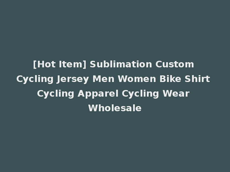 [Hot Item] Sublimation Custom Cycling Jersey Men Women Bike Shirt Cycling Apparel Cycling Wear Wholesale