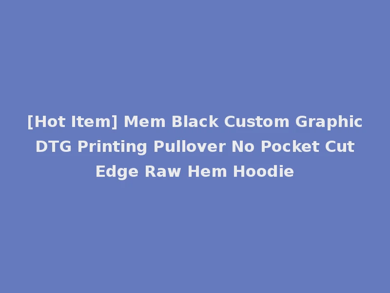 [Hot Item] Mem Black Custom Graphic DTG Printing Pullover No Pocket Cut Edge Raw Hem Hoodie
