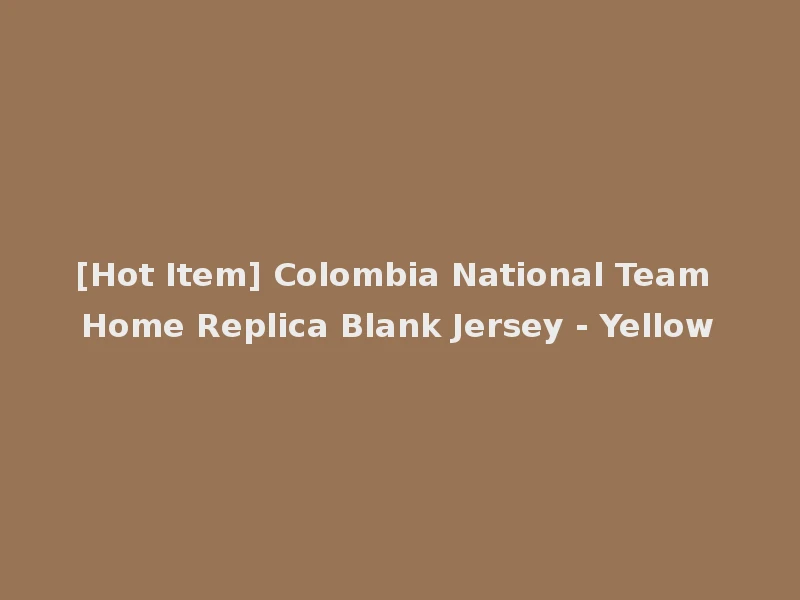 [Hot Item] Colombia National Team Home Replica Blank Jersey - Yellow