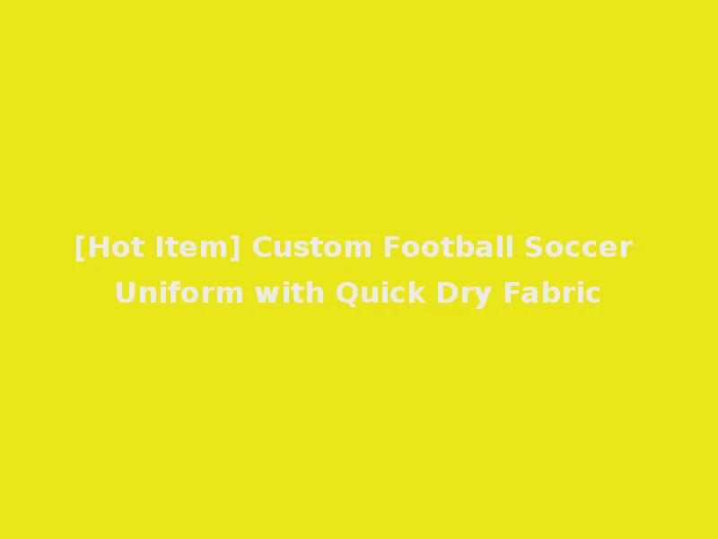 [Hot Item] Custom Football Soccer Uniform with Quick Dry Fabric