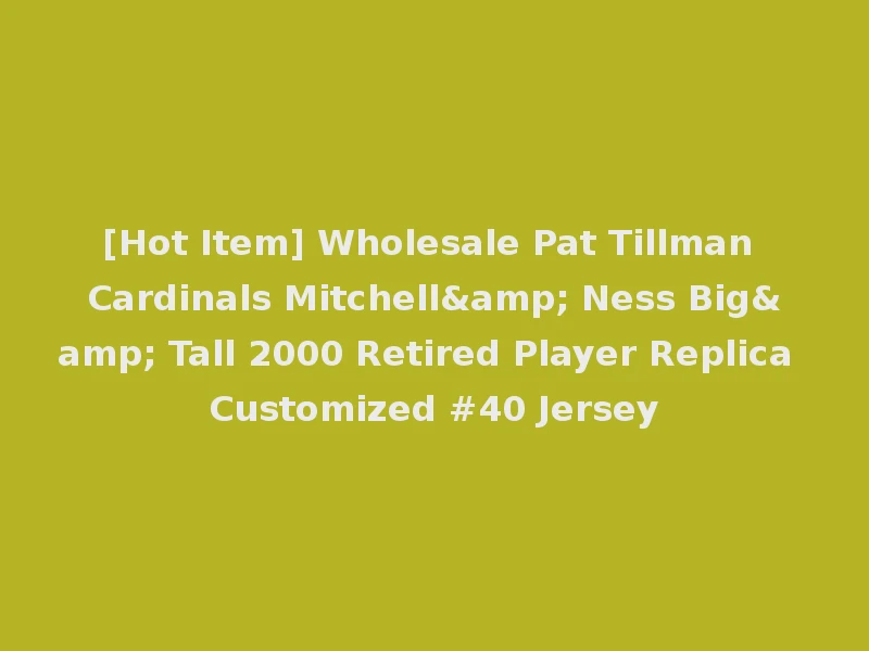 [Hot Item] Wholesale Pat Tillman Cardinals Mitchell& Ness Big& Tall 2000 Retired Player Replica Customized #40 Jersey