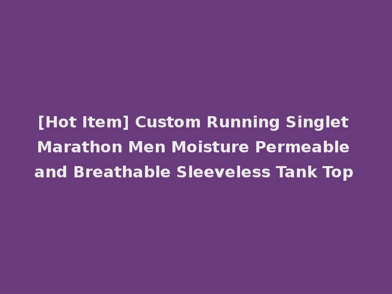 [Hot Item] Custom Running Singlet Marathon Men Moisture Permeable and Breathable Sleeveless Tank Top
