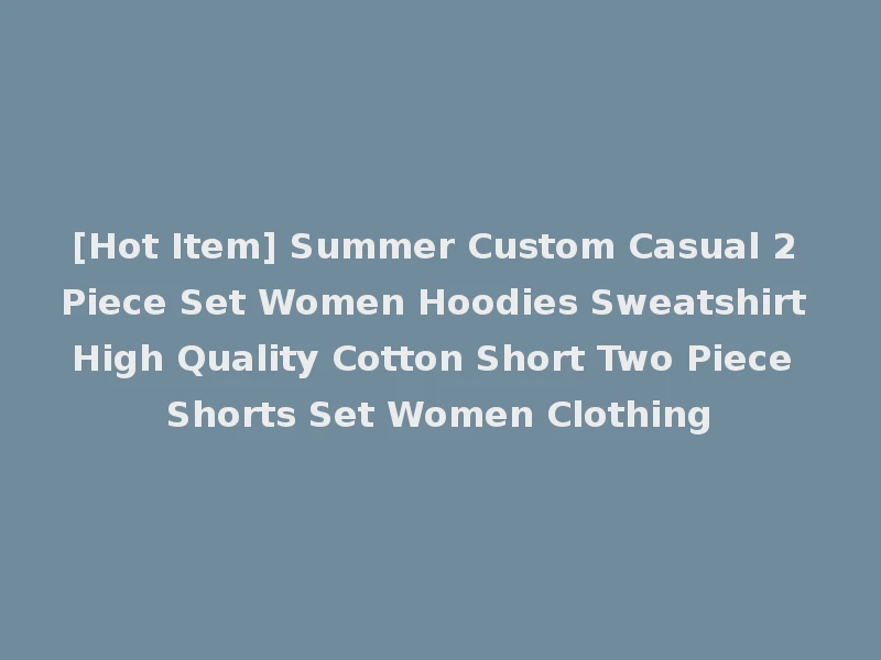 [Hot Item] Summer Custom Casual 2 Piece Set Women Hoodies Sweatshirt High Quality Cotton Short Two Piece Shorts Set Women Clothing