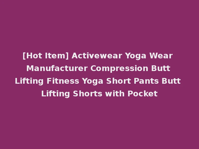 [Hot Item] Activewear Yoga Wear Manufacturer Compression Butt Lifting Fitness Yoga Short Pants Butt Lifting Shorts with Pocket