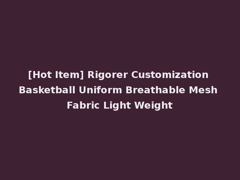 [Hot Item] Rigorer Customization Basketball Uniform Breathable Mesh Fabric Light Weight