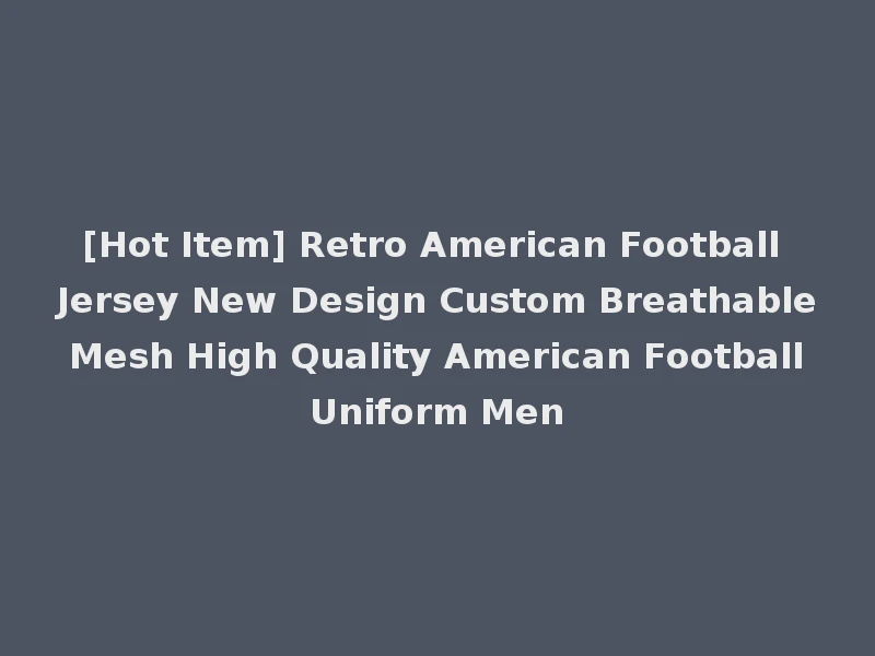 [Hot Item] Retro American Football Jersey New Design Custom Breathable Mesh High Quality American Football Uniform Men