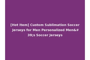 [Hot Item] Custom Sublimation Soccer Jerseys for Men Personalized Men's Soccer Jerseys