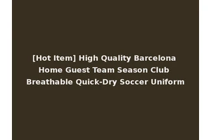 [Hot Item] High Quality Barcelona Home Guest Team Season Club Breathable Quick-Dry Soccer Uniform