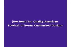 [Hot Item] Top Quality American Football Uniforms Customized Designs