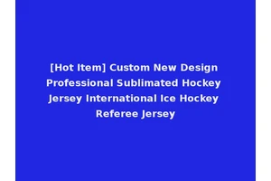 [Hot Item] Custom New Design Professional Sublimated Hockey Jersey International Ice Hockey Referee Jersey