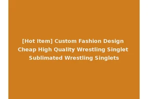 [Hot Item] Custom Fashion Design Cheap High Quality Wrestling Singlet Sublimated Wrestling Singlets