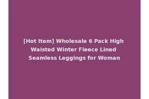 [Hot Item] Wholesale 6 Pack High Waisted Winter Fleece Lined Seamless Leggings for Woman