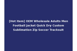 [Hot Item] OEM Wholesale Adults Men Football Jacket Quick Dry Custom Sublimation Zip Soccer Tracksuit