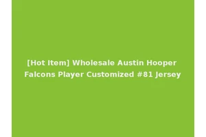 [Hot Item] Wholesale Austin Hooper Falcons Player Customized #81 Jersey