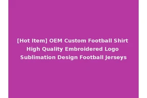 [Hot Item] OEM Custom Football Shirt High Quality Embroidered Logo Sublimation Design Football Jerseys