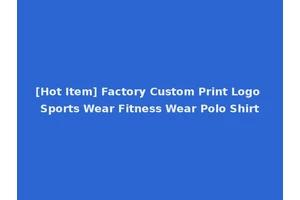[Hot Item] Factory Custom Print Logo Sports Wear Fitness Wear Polo Shirt