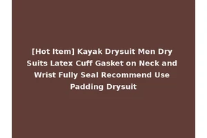 [Hot Item] Kayak Drysuit Men Dry Suits Latex Cuff Gasket on Neck and Wrist Fully Seal Recommend Use Padding Drysuit