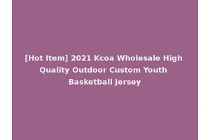 [Hot Item] 2021 Kcoa Wholesale High Quality Outdoor Custom Youth Basketball Jersey