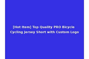 [Hot Item] Top Quality PRO Bicycle Cycling Jersey Short with Custom Logo