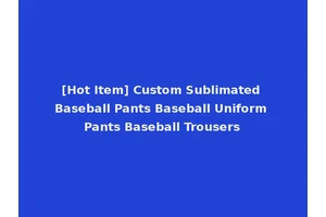 [Hot Item] Custom Sublimated Baseball Pants Baseball Uniform Pants Baseball Trousers