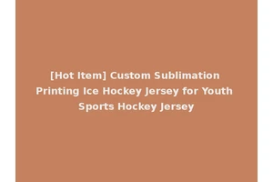 [Hot Item] Custom Sublimation Printing Ice Hockey Jersey for Youth Sports Hockey Jersey