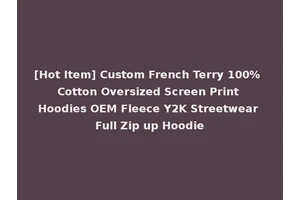 [Hot Item] Custom French Terry 100% Cotton Oversized Screen Print Hoodies OEM Fleece Y2K Streetwear Full Zip up Hoodie