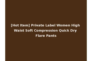 [Hot Item] Private Label Women High Waist Soft Compression Quick Dry Flare Pants
