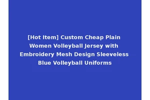 [Hot Item] Custom Cheap Plain Women Volleyball Jersey with Embroidery Mesh Design Sleeveless Blue Volleyball Uniforms