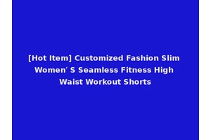 [Hot Item] Customized Fashion Slim Women′ S Seamless Fitness High Waist Workout Shorts