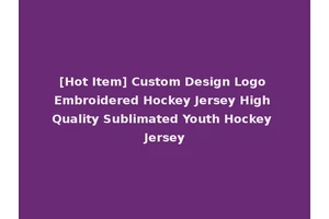[Hot Item] Custom Design Logo Embroidered Hockey Jersey High Quality Sublimated Youth Hockey Jersey