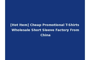 [Hot Item] Cheap Promotional T-Shirts Wholesale Short Sleeve Factory From China