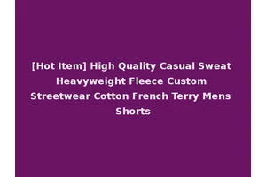 [Hot Item] High Quality Casual Sweat Heavyweight Fleece Custom Streetwear Cotton French Terry Mens Shorts