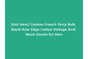 [Hot Item] Custom French Terry Bulk Blank Raw Edge Cotton Vintage Acid Wash Shorts for Men