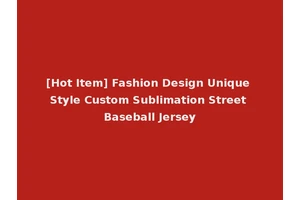 [Hot Item] Fashion Design Unique Style Custom Sublimation Street Baseball Jersey