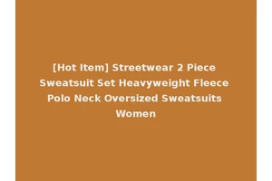 [Hot Item] Streetwear 2 Piece Sweatsuit Set Heavyweight Fleece Polo Neck Oversized Sweatsuits Women