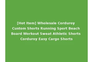 [Hot Item] Wholesale Corduroy Custom Shorts Running Sport Beach Board Workout Sweat Athletic Shorts Corduroy Easy Cargo Shorts