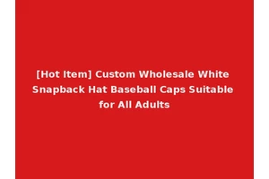[Hot Item] Custom Wholesale White Snapback Hat Baseball Caps Suitable for All Adults