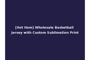 [Hot Item] Wholesale Basketball Jersey with Custom Sublimation Print